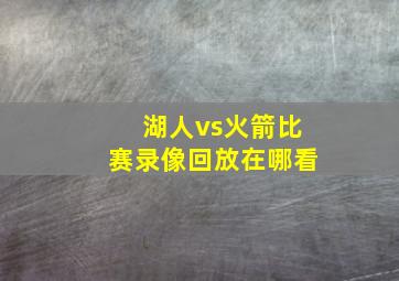 湖人vs火箭比赛录像回放在哪看