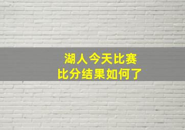 湖人今天比赛比分结果如何了