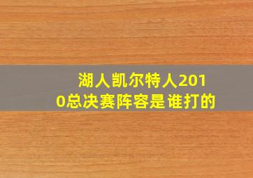 湖人凯尔特人2010总决赛阵容是谁打的