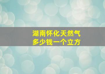 湖南怀化天然气多少钱一个立方