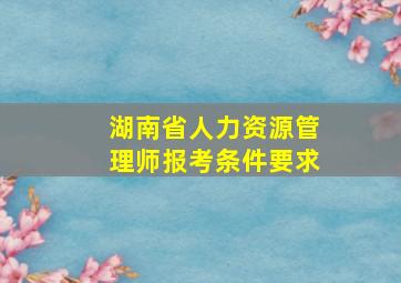 湖南省人力资源管理师报考条件要求