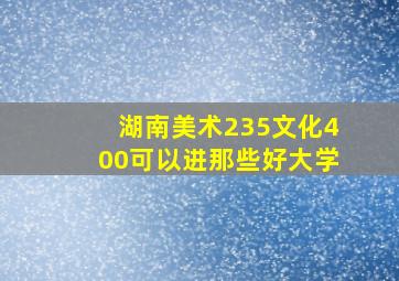 湖南美术235文化400可以进那些好大学