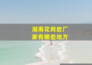 湖南花岗岩厂家有哪些地方