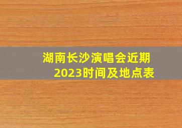 湖南长沙演唱会近期2023时间及地点表