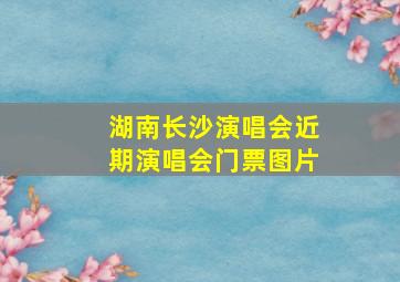 湖南长沙演唱会近期演唱会门票图片