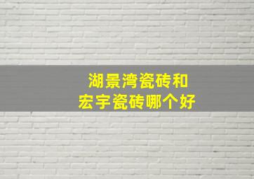 湖景湾瓷砖和宏宇瓷砖哪个好