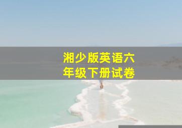 湘少版英语六年级下册试卷