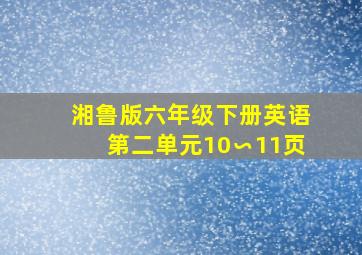 湘鲁版六年级下册英语第二单元10∽11页