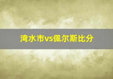 湾水市vs佩尔斯比分