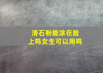 滑石粉能涂在脸上吗女生可以用吗