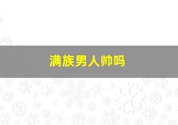 满族男人帅吗