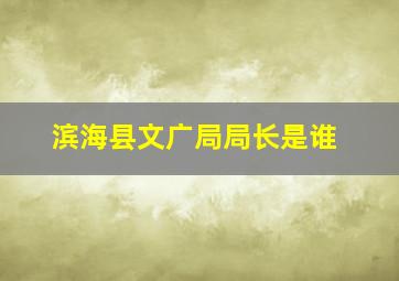 滨海县文广局局长是谁