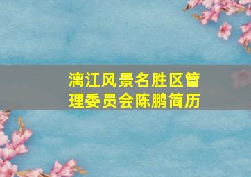 漓江风景名胜区管理委员会陈鹏简历