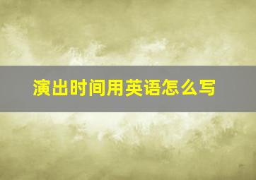 演出时间用英语怎么写