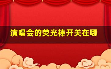 演唱会的荧光棒开关在哪