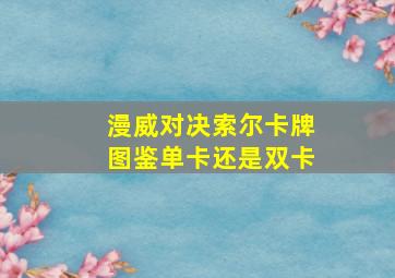 漫威对决索尔卡牌图鉴单卡还是双卡