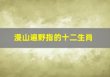 漫山遍野指的十二生肖