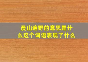 漫山遍野的意思是什么这个词语表现了什么