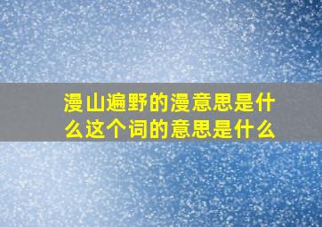 漫山遍野的漫意思是什么这个词的意思是什么