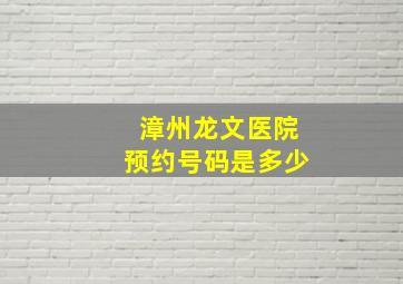 漳州龙文医院预约号码是多少