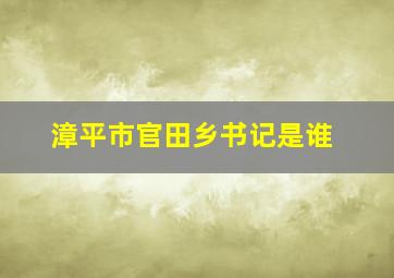 漳平市官田乡书记是谁