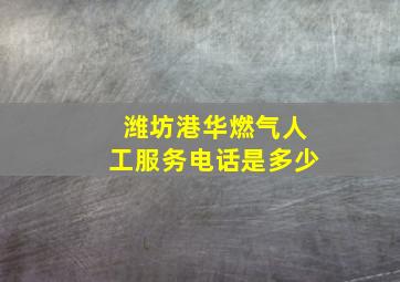 潍坊港华燃气人工服务电话是多少