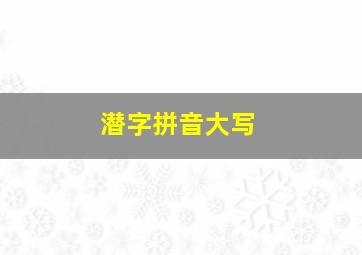 潜字拼音大写