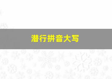 潜行拼音大写