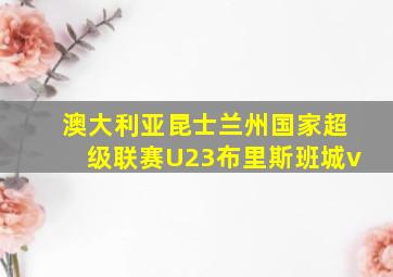 澳大利亚昆士兰州国家超级联赛U23布里斯班城v