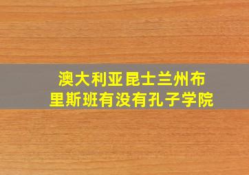 澳大利亚昆士兰州布里斯班有没有孔子学院