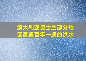 澳大利亚昆士兰部分地区遭遇百年一遇的洪水