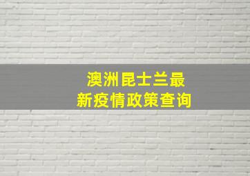 澳洲昆士兰最新疫情政策查询