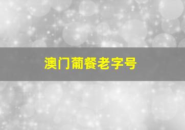 澳门葡餐老字号