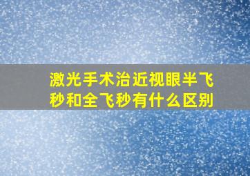 激光手术治近视眼半飞秒和全飞秒有什么区别