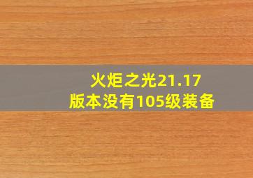 火炬之光21.17版本没有105级装备