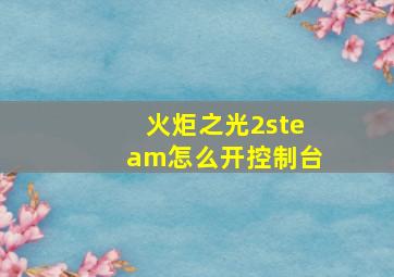 火炬之光2steam怎么开控制台