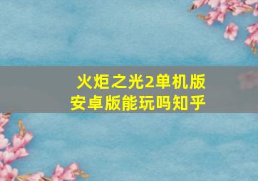 火炬之光2单机版安卓版能玩吗知乎