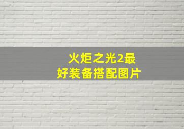 火炬之光2最好装备搭配图片