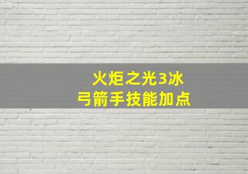 火炬之光3冰弓箭手技能加点