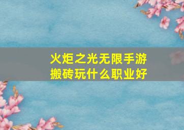 火炬之光无限手游搬砖玩什么职业好