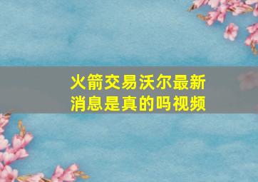 火箭交易沃尔最新消息是真的吗视频