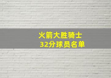 火箭大胜骑士32分球员名单