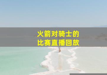 火箭对骑士的比赛直播回放