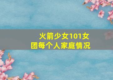 火箭少女101女团每个人家庭情况