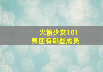 火箭少女101男团有哪些成员