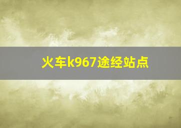 火车k967途经站点