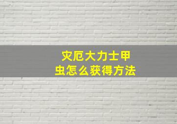 灾厄大力士甲虫怎么获得方法