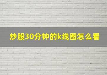 炒股30分钟的k线图怎么看