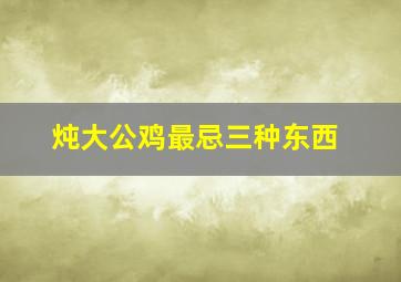 炖大公鸡最忌三种东西