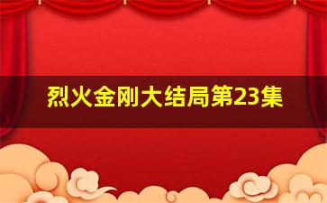 烈火金刚大结局第23集